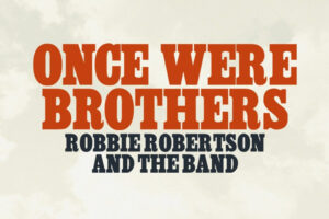 Once Were Brothers: Robbie Robertson and The Band